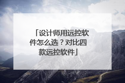 设计师用远控软件怎么选？对比四款远控软件