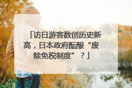 访日游客数创历史新高，日本政府酝酿“废除免税制度”？