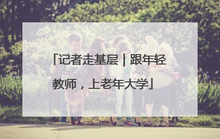 记者走基层｜跟年轻教师，上老年大学