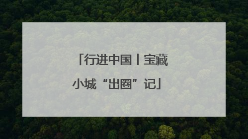 行进中国丨宝藏小城“出圈”记