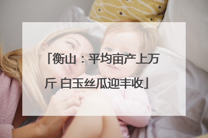 衡山：平均亩产上万斤 白玉丝瓜迎丰收