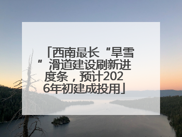 西南最长“旱雪”滑道建设刷新进度条，预计2026年初建成投用