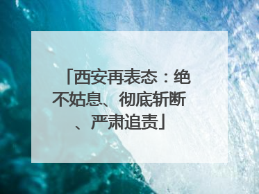 西安再表态：绝不姑息、彻底斩断、严肃追责