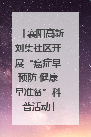 襄阳高新刘集社区开展“癌症早预防 健康早准备”科普活动