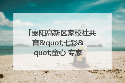 襄阳高新区家校社共育"七彩"童心 专家团支招智慧育儿
