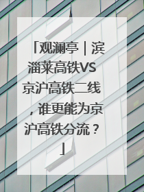 观澜亭｜滨淄莱高铁VS京沪高铁二线，谁更能为京沪高铁分流？