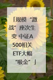 规模“激战”座次生变 中证A500相关ETF大幅“吸金”