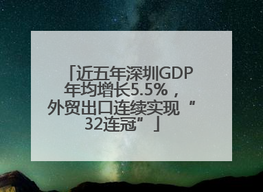 近五年深圳GDP年均增长5.5%，外贸出口连续实现“32连冠”