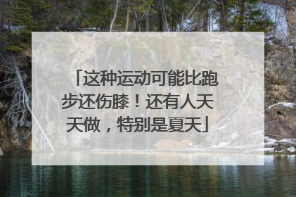 这种运动可能比跑步还伤膝！还有人天天做，特别是夏天