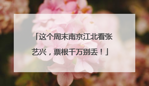 这个周末南京江北看张艺兴，票根千万别丢！