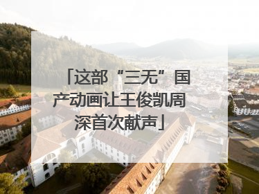 这部“三无”国产动画让王俊凯周深首次献声
