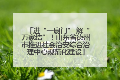 进“一扇门” 解“万家结”！山东省德州市推进社会治安综合治理中心规范化建设
