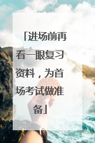 进场前再看一眼复习资料，为首场考试做准备
