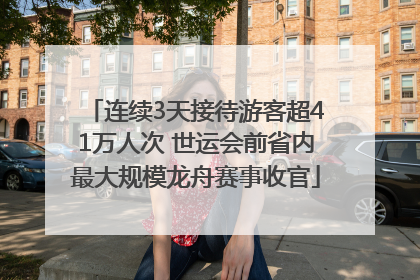 连续3天接待游客超41万人次 世运会前省内最大规模龙舟赛事收官