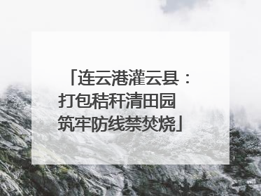 连云港灌云县：打包秸秆清田园 筑牢防线禁焚烧