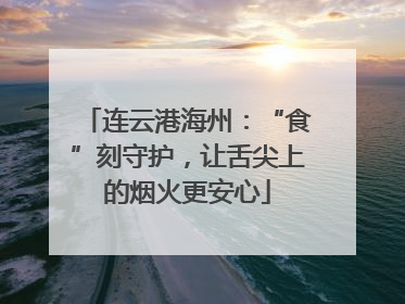 连云港海州：“食”刻守护，让舌尖上的烟火更安心