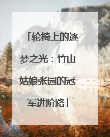 轮椅上的逐梦之光：竹山姑娘张园的冠军进阶路