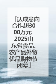 达成意向合作超3000万元 2025山东省食品、农产品外贸优品购物节闭幕
