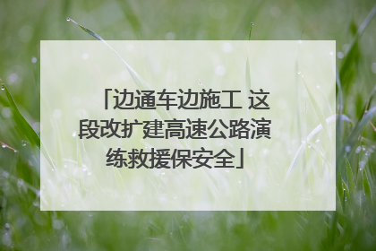 边通车边施工 这段改扩建高速公路演练救援保安全