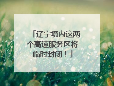 辽宁境内这两个高速服务区将临时封闭！