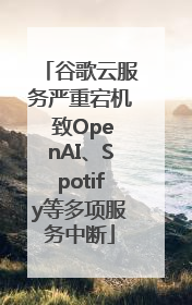 谷歌云服务严重宕机 致OpenAI、Spotify等多项服务中断