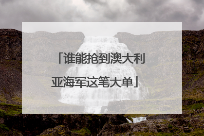 谁能抢到澳大利亚海军这笔大单