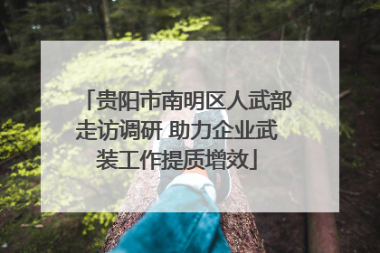 贵阳市南明区人武部走访调研 助力企业武装工作提质增效