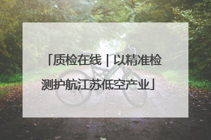 质检在线｜以精准检测护航江苏低空产业