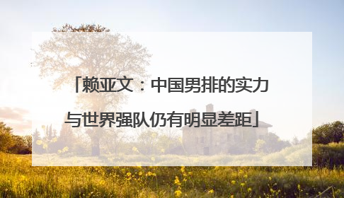 赖亚文：中国男排的实力与世界强队仍有明显差距