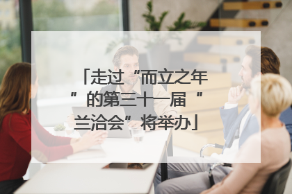 走过“而立之年”的第三十一届“兰洽会”将举办