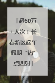 超60万+人次！长春新区端午假期“热”点四射
