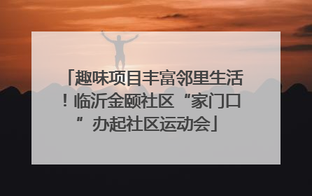趣味项目丰富邻里生活！临沂金颐社区“家门口”办起社区运动会