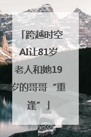 跨越时空 AI让81岁老人和她19岁的哥哥“重逢”