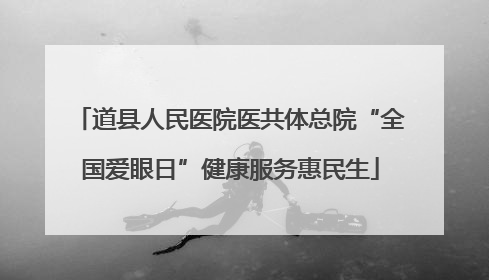 道县人民医院医共体总院“全国爱眼日”健康服务惠民生