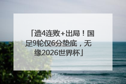 遭4连败+出局！国足9轮仅6分垫底，无缘2026世界杯