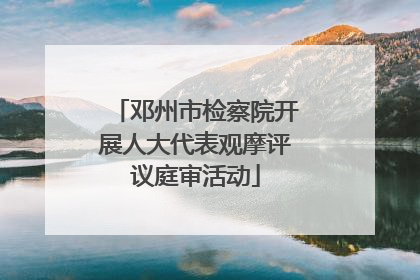 邓州市检察院开展人大代表观摩评议庭审活动