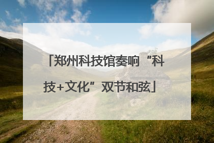 郑州科技馆奏响“科技+文化”双节和弦