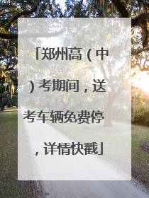 郑州高（中）考期间，送考车辆免费停，详情快戳