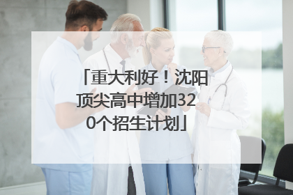 重大利好！沈阳顶尖高中增加320个招生计划