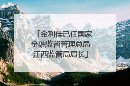 金利佳已任国家金融监督管理总局江西监管局局长