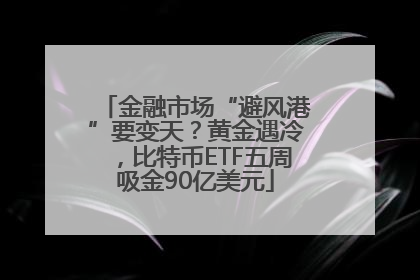 金融市场“避风港”要变天？黄金遇冷，比特币ETF五周吸金90亿美元