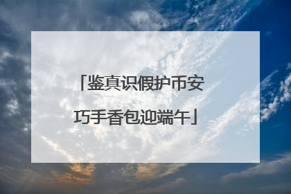 鉴真识假护币安 巧手香包迎端午