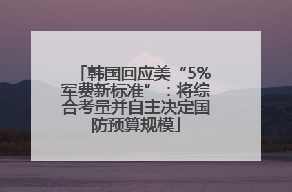 韩国回应美“5%军费新标准”：将综合考量并自主决定国防预算规模