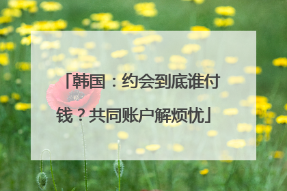 韩国：约会到底谁付钱？共同账户解烦忧