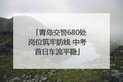 青岛交警680处岗位筑牢防线 中考首日车流平稳