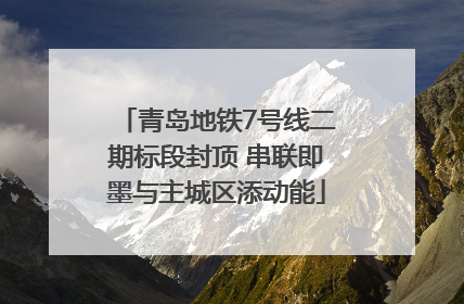 青岛地铁7号线二期标段封顶 串联即墨与主城区添动能