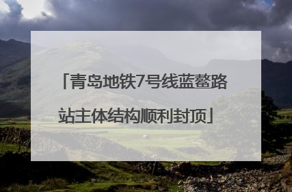 青岛地铁7号线蓝鳌路站主体结构顺利封顶