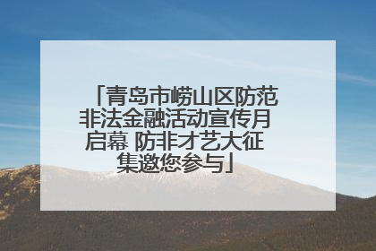 青岛市崂山区防范非法金融活动宣传月启幕 防非才艺大征集邀您参与