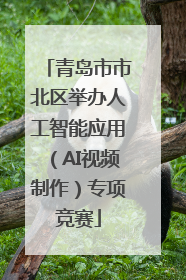 青岛市市北区举办人工智能应用（AI视频制作）专项竞赛