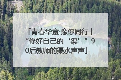 青春华章·豫你同行丨“修好自己的‘渠’”90后教师的渠水声声